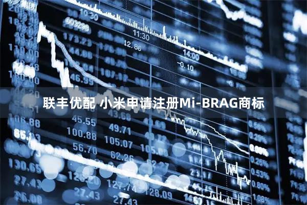 联丰优配 小米申请注册Mi-BRAG商标
