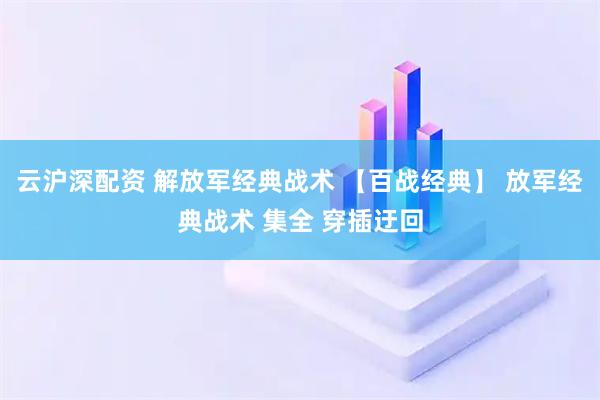 云沪深配资 解放军经典战术 【百战经典】 放军经典战术 集全 穿插迂回