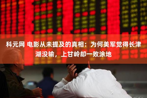 科元网 电影从未提及的真相：为何美军觉得长津湖没输，上甘岭却一败涂地