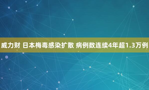 威力财 日本梅毒感染扩散 病例数连续4年超1.3万例