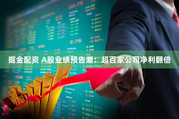 掘金配资 A股业绩预告潮：超百家公司净利翻倍