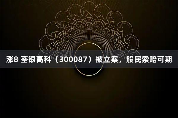 涨8 荃银高科（300087）被立案，股民索赔可期