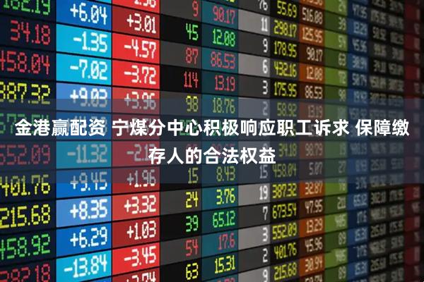 金港赢配资 宁煤分中心积极响应职工诉求 保障缴存人的合法权益