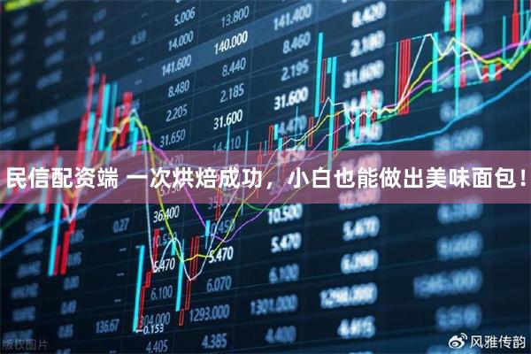 民信配资端 一次烘焙成功，小白也能做出美味面包！