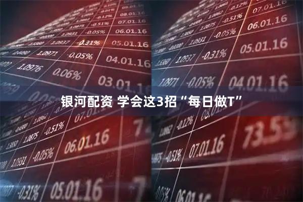 银河配资 学会这3招“每日做T”