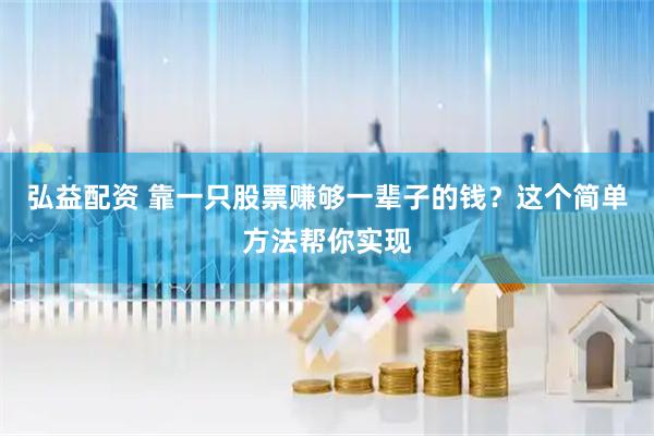 弘益配资 靠一只股票赚够一辈子的钱？这个简单方法帮你实现