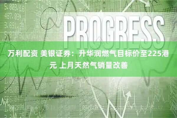 万利配资 美银证券：升华润燃气目标价至225港元 上月天然气销量改善
