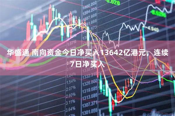华盛通 南向资金今日净买入13642亿港元，连续7日净买入
