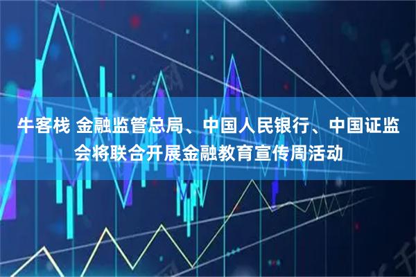 牛客栈 金融监管总局、中国人民银行、中国证监会将联合开展金融教育宣传周活动
