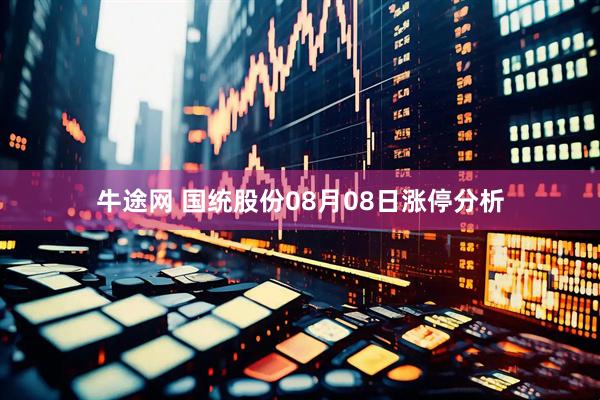 牛途网 国统股份08月08日涨停分析