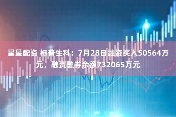 星星配资 标普生科：7月28日融资买入50564万元，融资融券余额732065万元