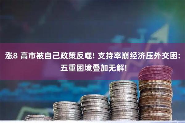 涨8 高市被自己政策反噬! 支持率崩经济压外交困: 五重困境叠加无解!